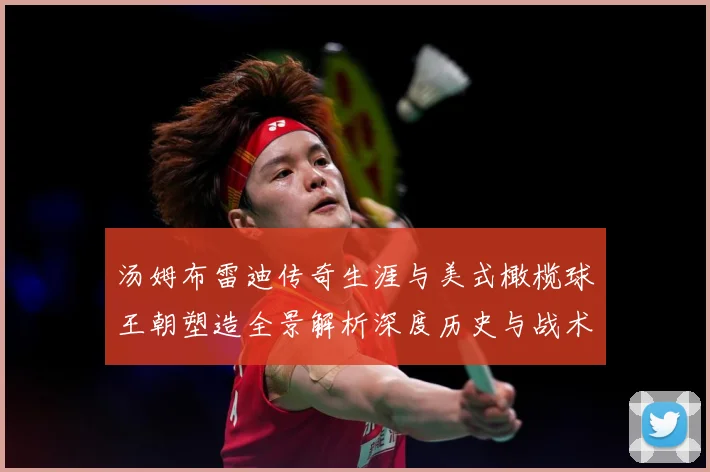 汤姆布雷迪传奇生涯与美式橄榄球王朝塑造全景解析深度历史与战术影响研究