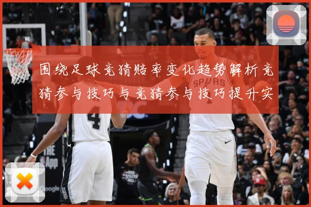 围绕足球竞猜赔率变化趋势解析竞猜参与技巧与竞猜参与技巧提升实数据研判