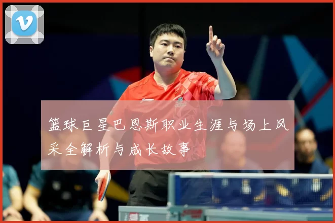 篮球巨星巴恩斯职业生涯与场上风采全解析与成长故事