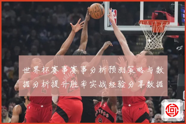 世界杯赛事赛事分析预测策略与数据分析提升胜率实战经验分享数据研判