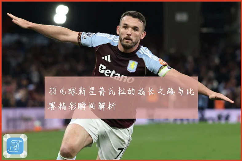 羽毛球新星普瓦拉的成长之路与比赛精彩瞬间解析