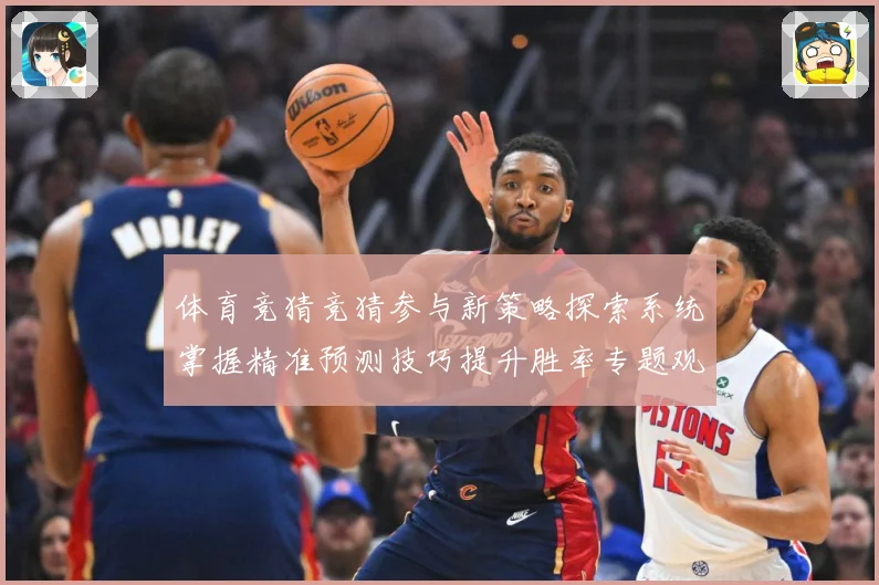 体育竞猜竞猜参与新策略探索系统掌握精准预测技巧提升胜率专题观察