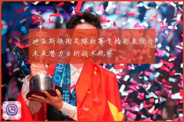 迪亚斯领衔足球新赛季精彩表现与未来潜力分析战术观察