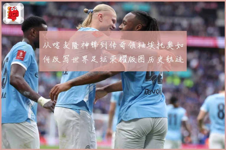 从喀麦隆神锋到传奇领袖埃托奥如何改写世界足坛荣耀版图历史轨迹数据研判