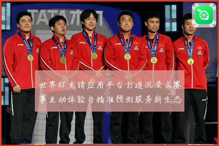 世界杯竞猜应用平台打造沉浸式赛事互动体验与精准预测服务新生态数据研判