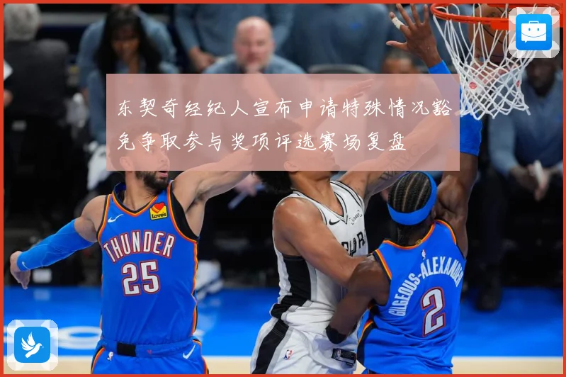 东契奇经纪人宣布申请特殊情况豁免争取参与奖项评选赛场复盘
