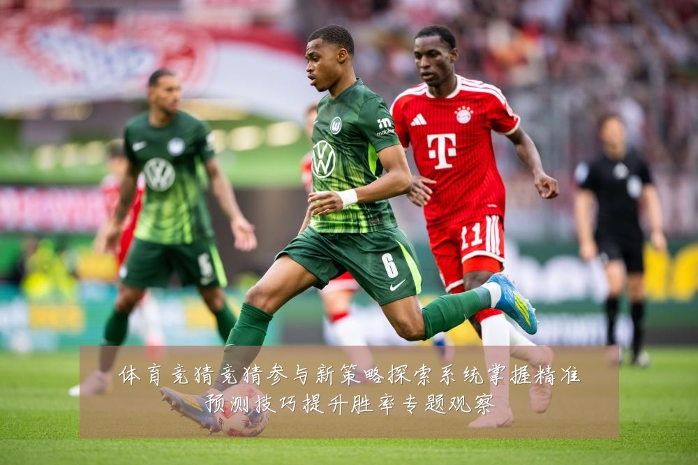体育竞猜竞猜参与新策略探索系统掌握精准预测技巧提升胜率专题观察