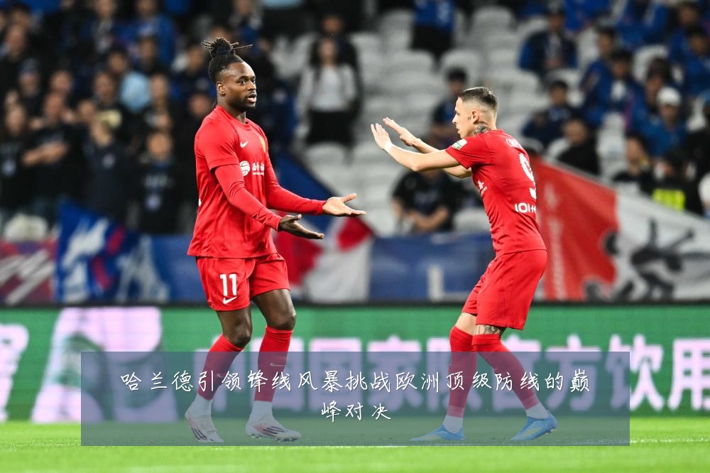 哈兰德引领锋线风暴挑战欧洲顶级防线的巅峰对决
