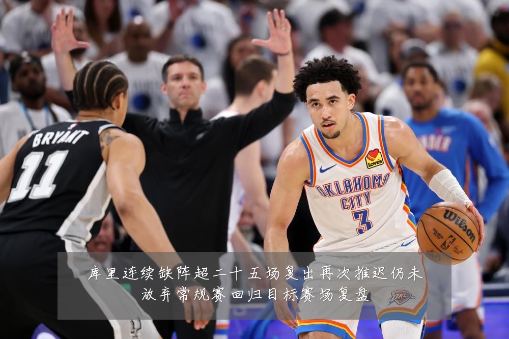 库里连续缺阵超二十五场复出再次推迟仍未放弃常规赛回归目标赛场复盘