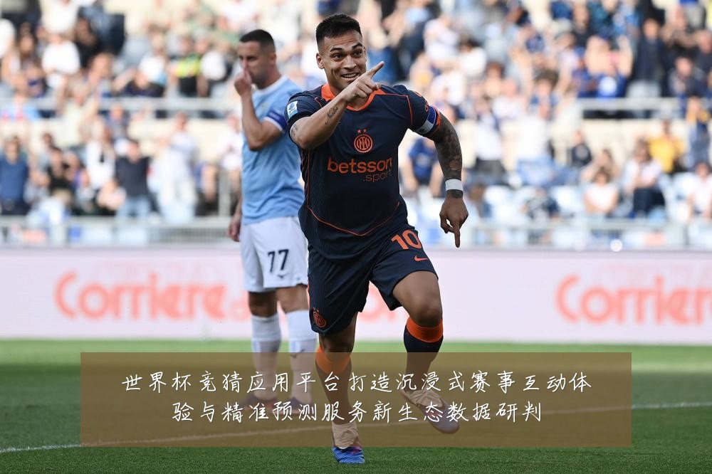 世界杯竞猜应用平台打造沉浸式赛事互动体验与精准预测服务新生态数据研判