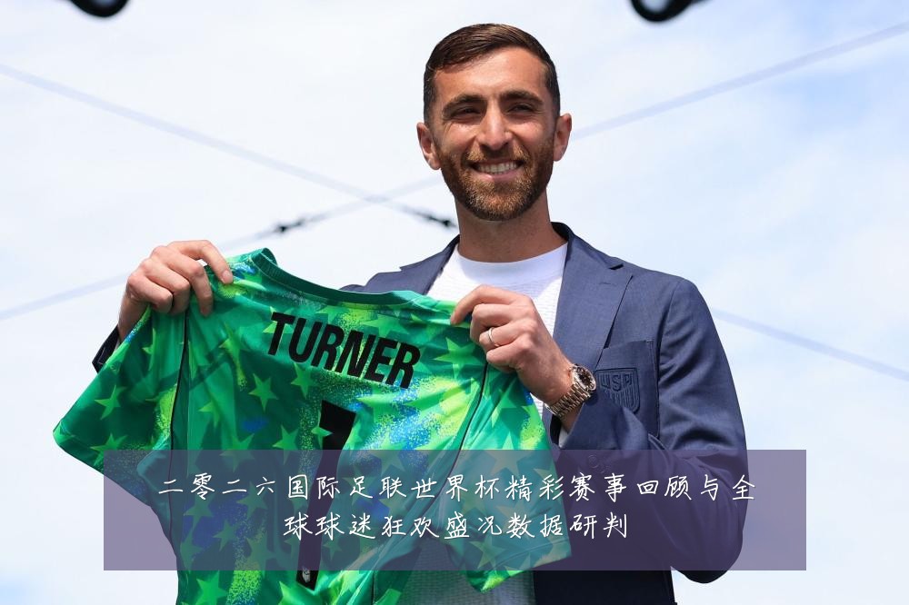 二零二六国际足联世界杯精彩赛事回顾与全球球迷狂欢盛况数据研判