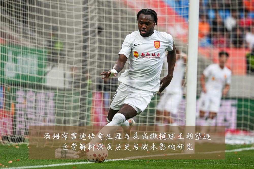 汤姆布雷迪传奇生涯与美式橄榄球王朝塑造全景解析深度历史与战术影响研究